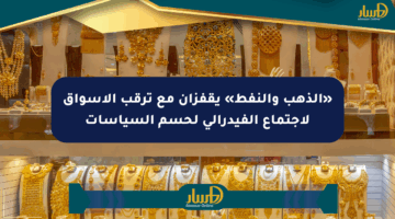 «الذهب والنفط» يقفزان مع ترقب الأسواق لاجتماع الفيدرالي لحسم السياسات